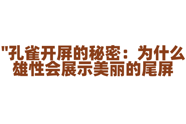 "孔雀开屏的秘密：为什么雄性会展示美丽的尾屏？"